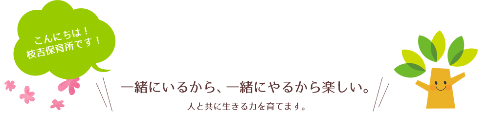 こんにちは！枝吉保育所です！一緒にいるから、一緒にやるから楽しい。人と共に生きる力を育てます。