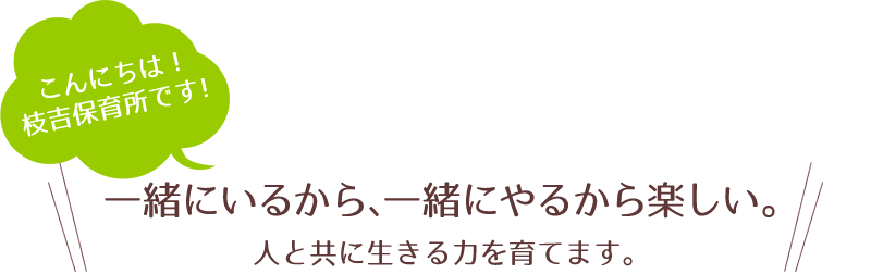 こんにちは！枝吉保育所です！一緒にいるから、一緒にやるから楽しい。人と共に生きる力を育てます。