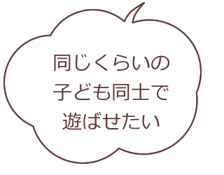 同じくらいの子ども同士で遊ばせたい